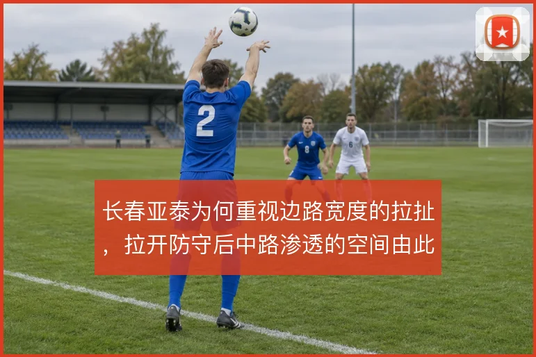 长春亚泰为何重视边路宽度的拉扯，拉开防守后中路渗透的空间由此产生